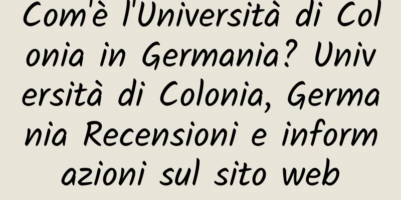 Com'è l'Università di Colonia in Germania? Università di Colonia, Germania Recensioni e informazioni sul sito web