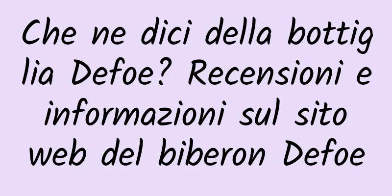 Che ne dici della bottiglia Defoe? Recensioni e informazioni sul sito web del biberon Defoe