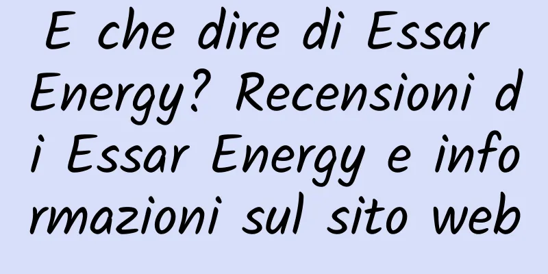 E che dire di Essar Energy? Recensioni di Essar Energy e informazioni sul sito web