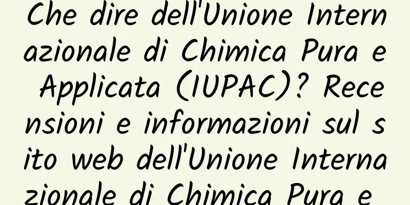 Che dire dell'Unione Internazionale di Chimica Pura e Applicata (IUPAC)? Recensioni e informazioni sul sito web dell'Unione Internazionale di Chimica Pura e Applicata (IUPAC)