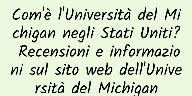 Com'è l'Università del Michigan negli Stati Uniti? Recensioni e informazioni sul sito web dell'Università del Michigan