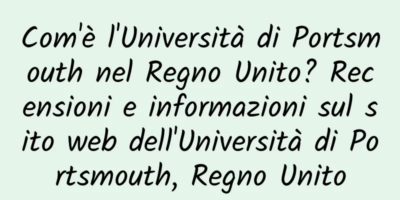 Com'è l'Università di Portsmouth nel Regno Unito? Recensioni e informazioni sul sito web dell'Università di Portsmouth, Regno Unito