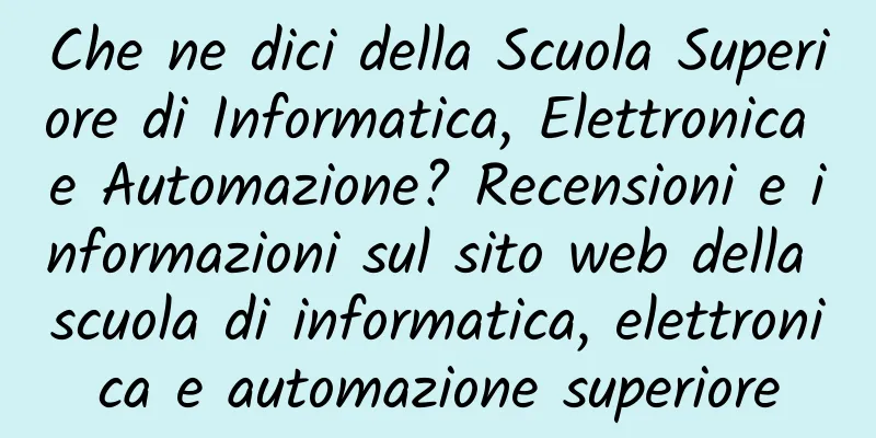 Che ne dici della Scuola Superiore di Informatica, Elettronica e Automazione? Recensioni e informazioni sul sito web della scuola di informatica, elettronica e automazione superiore