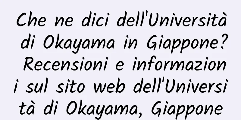 Che ne dici dell'Università di Okayama in Giappone? Recensioni e informazioni sul sito web dell'Università di Okayama, Giappone
