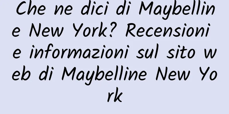 Che ne dici di Maybelline New York? Recensioni e informazioni sul sito web di Maybelline New York