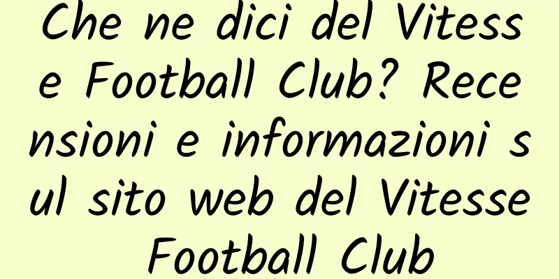 Che ne dici del Vitesse Football Club? Recensioni e informazioni sul sito web del Vitesse Football Club