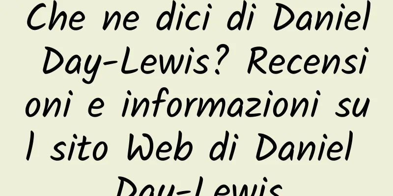 Che ne dici di Daniel Day-Lewis? Recensioni e informazioni sul sito Web di Daniel Day-Lewis