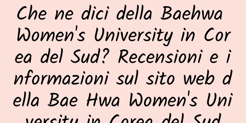 Che ne dici della Baehwa Women's University in Corea del Sud? Recensioni e informazioni sul sito web della Bae Hwa Women's University in Corea del Sud