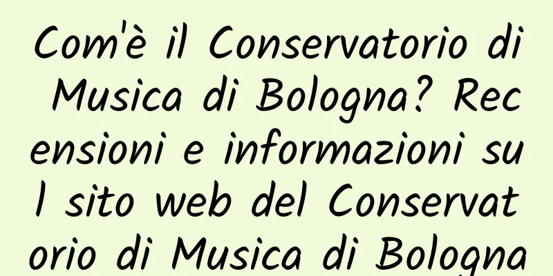 Com'è il Conservatorio di Musica di Bologna? Recensioni e informazioni sul sito web del Conservatorio di Musica di Bologna