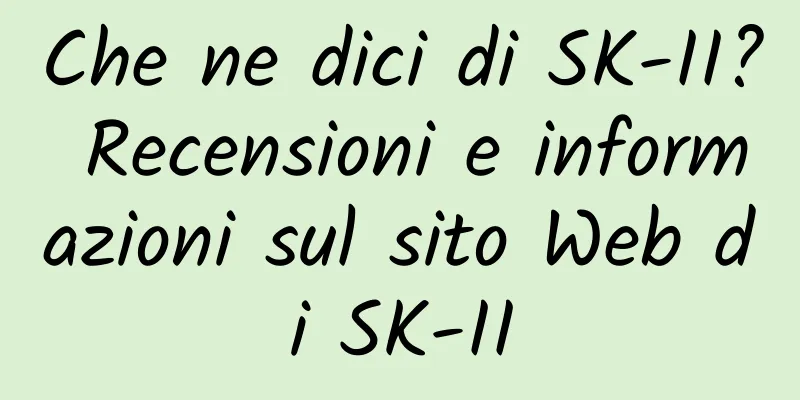 Che ne dici di SK-II? Recensioni e informazioni sul sito Web di SK-II