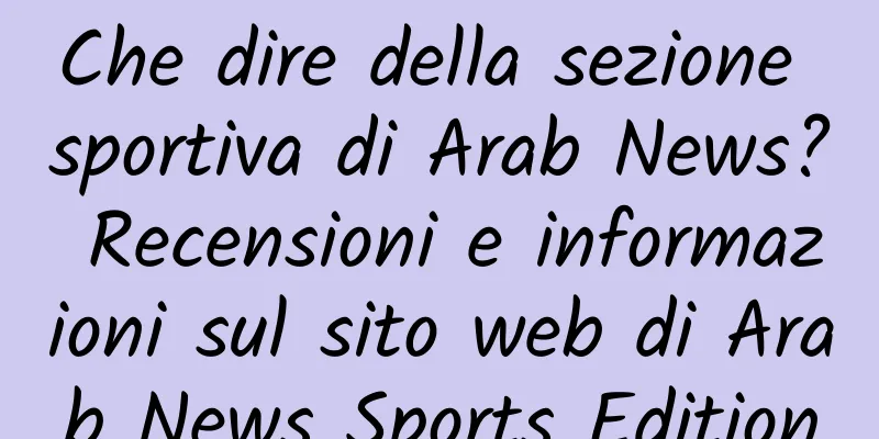 Che dire della sezione sportiva di Arab News? Recensioni e informazioni sul sito web di Arab News Sports Edition
