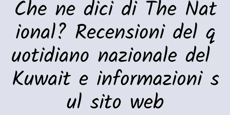 Che ne dici di The National? Recensioni del quotidiano nazionale del Kuwait e informazioni sul sito web