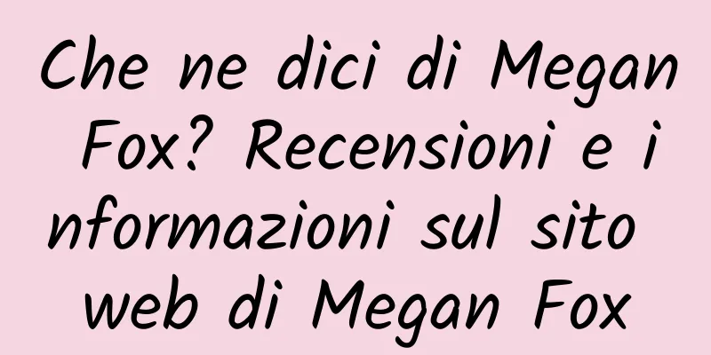 Che ne dici di Megan Fox? Recensioni e informazioni sul sito web di Megan Fox