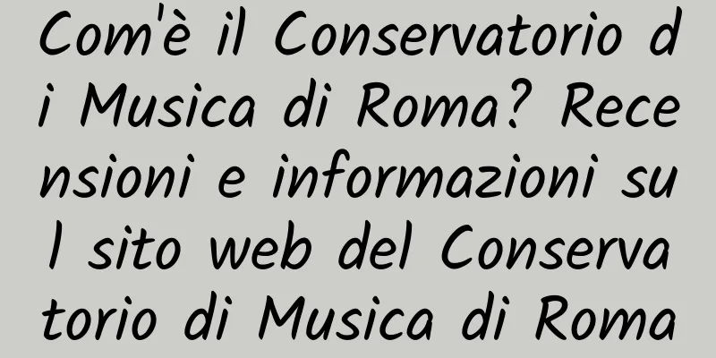 Com'è il Conservatorio di Musica di Roma? Recensioni e informazioni sul sito web del Conservatorio di Musica di Roma