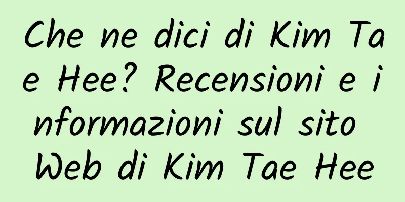 Che ne dici di Kim Tae Hee? Recensioni e informazioni sul sito Web di Kim Tae Hee