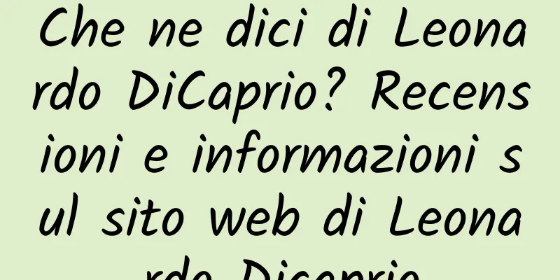 Che ne dici di Leonardo DiCaprio? Recensioni e informazioni sul sito web di Leonardo Dicaprio