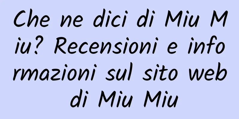 Che ne dici di Miu Miu? Recensioni e informazioni sul sito web di Miu Miu