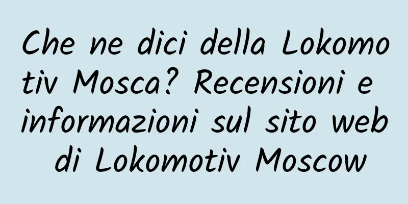 Che ne dici della Lokomotiv Mosca? Recensioni e informazioni sul sito web di Lokomotiv Moscow