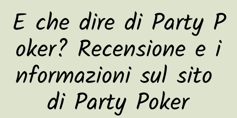 E che dire di Party Poker? Recensione e informazioni sul sito di Party Poker