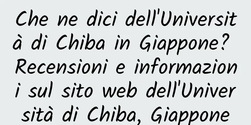Che ne dici dell'Università di Chiba in Giappone? Recensioni e informazioni sul sito web dell'Università di Chiba, Giappone