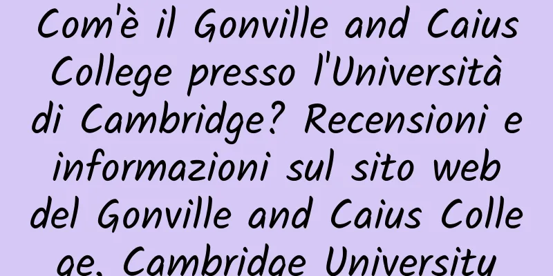 Com'è il Gonville and Caius College presso l'Università di Cambridge? Recensioni e informazioni sul sito web del Gonville and Caius College, Cambridge University