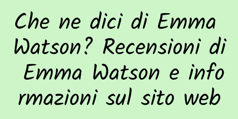 Che ne dici di Emma Watson? Recensioni di Emma Watson e informazioni sul sito web