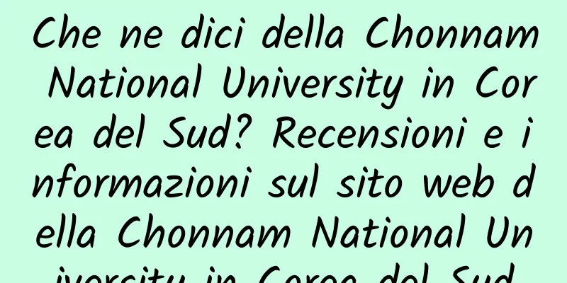 Che ne dici della Chonnam National University in Corea del Sud? Recensioni e informazioni sul sito web della Chonnam National University in Corea del Sud