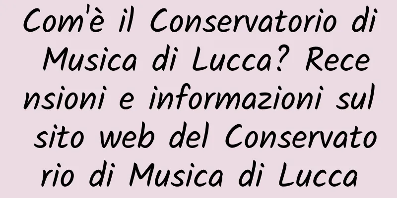 Com'è il Conservatorio di Musica di Lucca? Recensioni e informazioni sul sito web del Conservatorio di Musica di Lucca