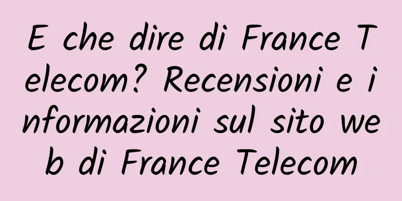 E che dire di France Telecom? Recensioni e informazioni sul sito web di France Telecom