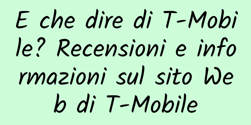 E che dire di T-Mobile? Recensioni e informazioni sul sito Web di T-Mobile