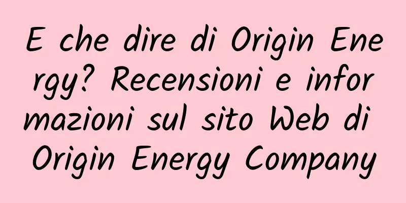 E che dire di Origin Energy? Recensioni e informazioni sul sito Web di Origin Energy Company