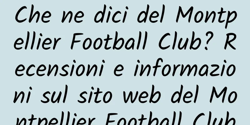 Che ne dici del Montpellier Football Club? Recensioni e informazioni sul sito web del Montpellier Football Club