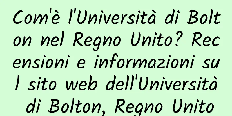Com'è l'Università di Bolton nel Regno Unito? Recensioni e informazioni sul sito web dell'Università di Bolton, Regno Unito