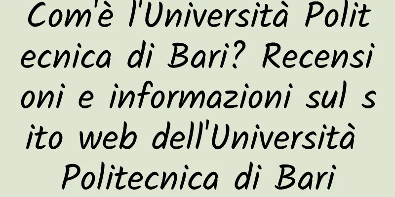 Com'è l'Università Politecnica di Bari? Recensioni e informazioni sul sito web dell'Università Politecnica di Bari