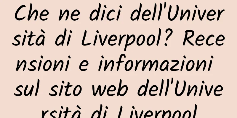Che ne dici dell'Università di Liverpool? Recensioni e informazioni sul sito web dell'Università di Liverpool