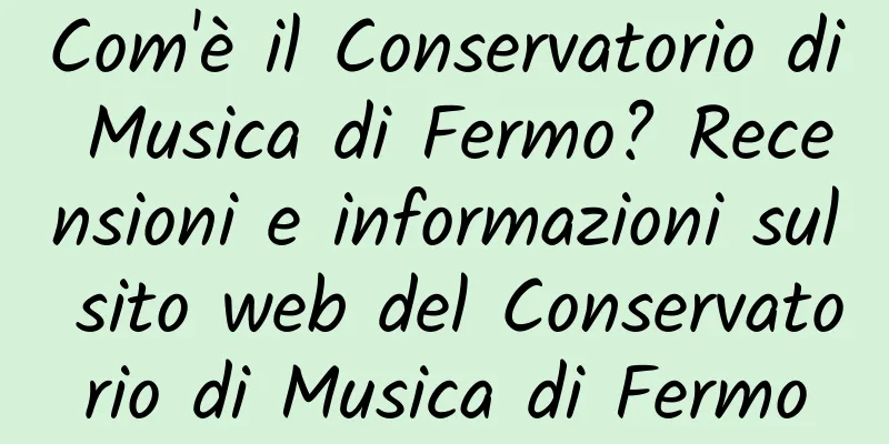 Com'è il Conservatorio di Musica di Fermo? Recensioni e informazioni sul sito web del Conservatorio di Musica di Fermo