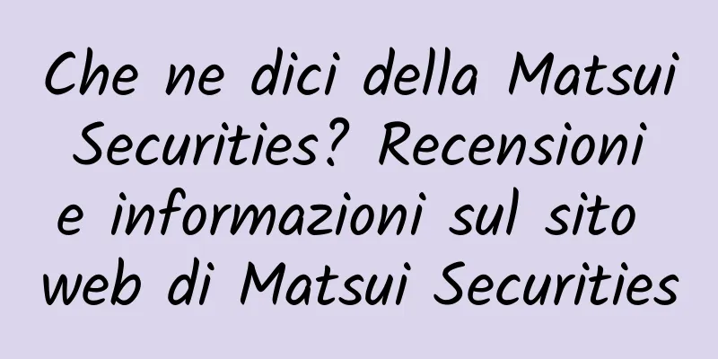 Che ne dici della Matsui Securities? Recensioni e informazioni sul sito web di Matsui Securities
