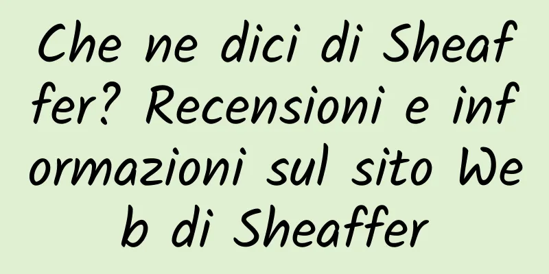 Che ne dici di Sheaffer? Recensioni e informazioni sul sito Web di Sheaffer