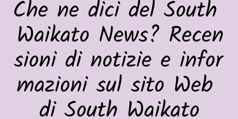 Che ne dici del South Waikato News? Recensioni di notizie e informazioni sul sito Web di South Waikato