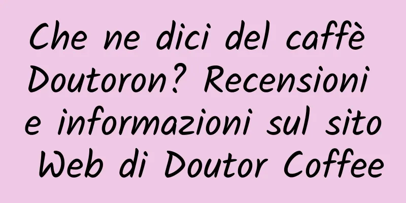 Che ne dici del caffè Doutoron? Recensioni e informazioni sul sito Web di Doutor Coffee