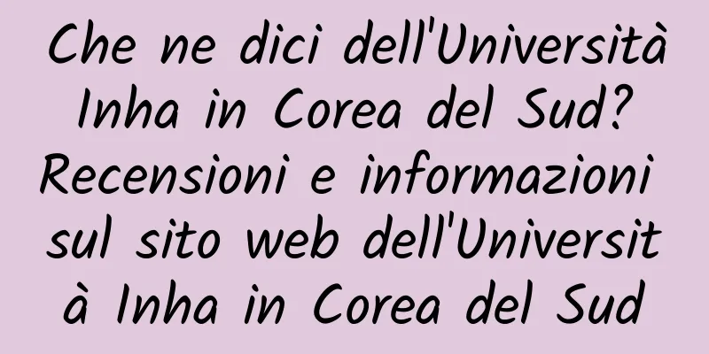 Che ne dici dell'Università Inha in Corea del Sud? Recensioni e informazioni sul sito web dell'Università Inha in Corea del Sud