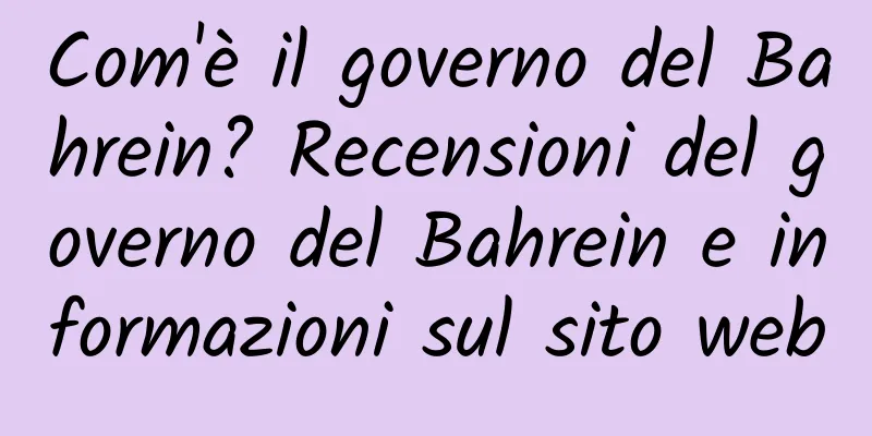 Com'è il governo del Bahrein? Recensioni del governo del Bahrein e informazioni sul sito web