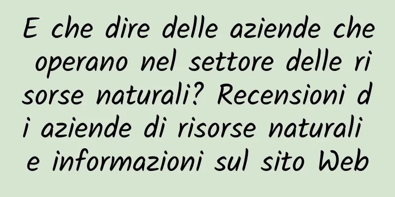 E che dire delle aziende che operano nel settore delle risorse naturali? Recensioni di aziende di risorse naturali e informazioni sul sito Web