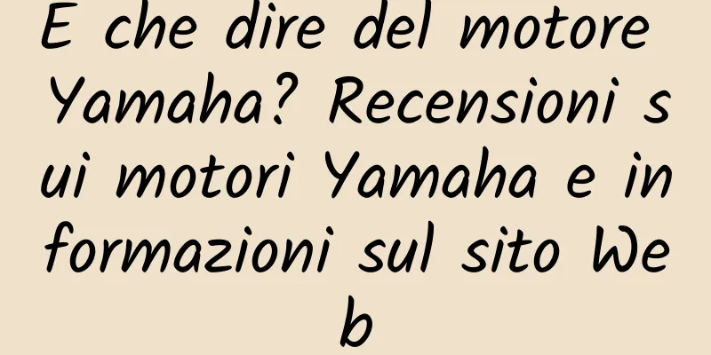 E che dire del motore Yamaha? Recensioni sui motori Yamaha e informazioni sul sito Web