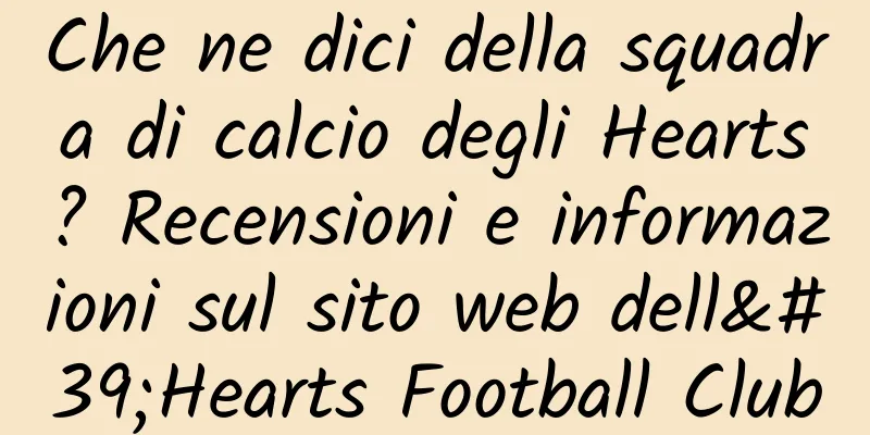 Che ne dici della squadra di calcio degli Hearts? Recensioni e informazioni sul sito web dell'Hearts Football Club
