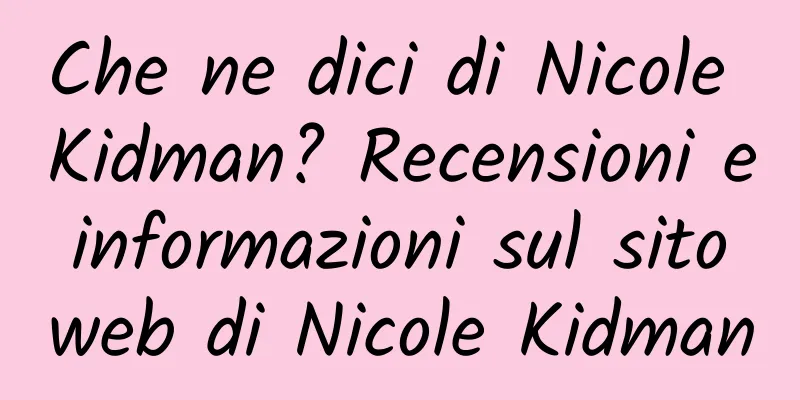 Che ne dici di Nicole Kidman? Recensioni e informazioni sul sito web di Nicole Kidman