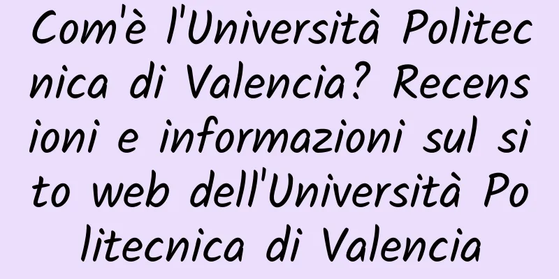 Com'è l'Università Politecnica di Valencia? Recensioni e informazioni sul sito web dell'Università Politecnica di Valencia