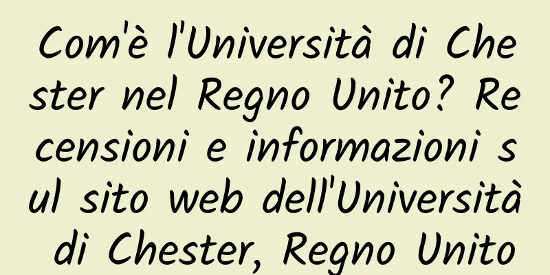 Com'è l'Università di Chester nel Regno Unito? Recensioni e informazioni sul sito web dell'Università di Chester, Regno Unito