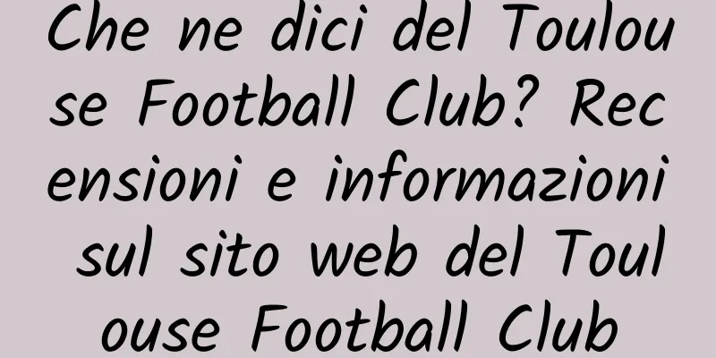 Che ne dici del Toulouse Football Club? Recensioni e informazioni sul sito web del Toulouse Football Club