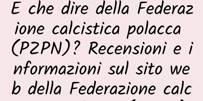 E che dire della Federazione calcistica polacca (PZPN)? Recensioni e informazioni sul sito web della Federazione calcistica polacca (PZPN)